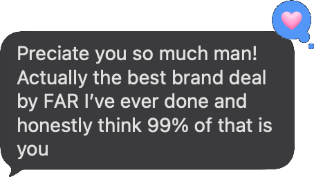 Text from Cale Brown: Preciate you so much man! Actually the best brand deal by FAR I've ever done and honestly think 99% of that is you